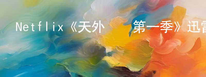 曹茂明發布Netflix《天外來訊第一季》迅雷下載/在線觀看/百度云-魔幻/科幻-美劇天堂